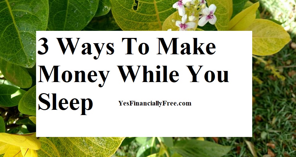 3 Ways To Make Money While You Sleep | Yes Financially Free